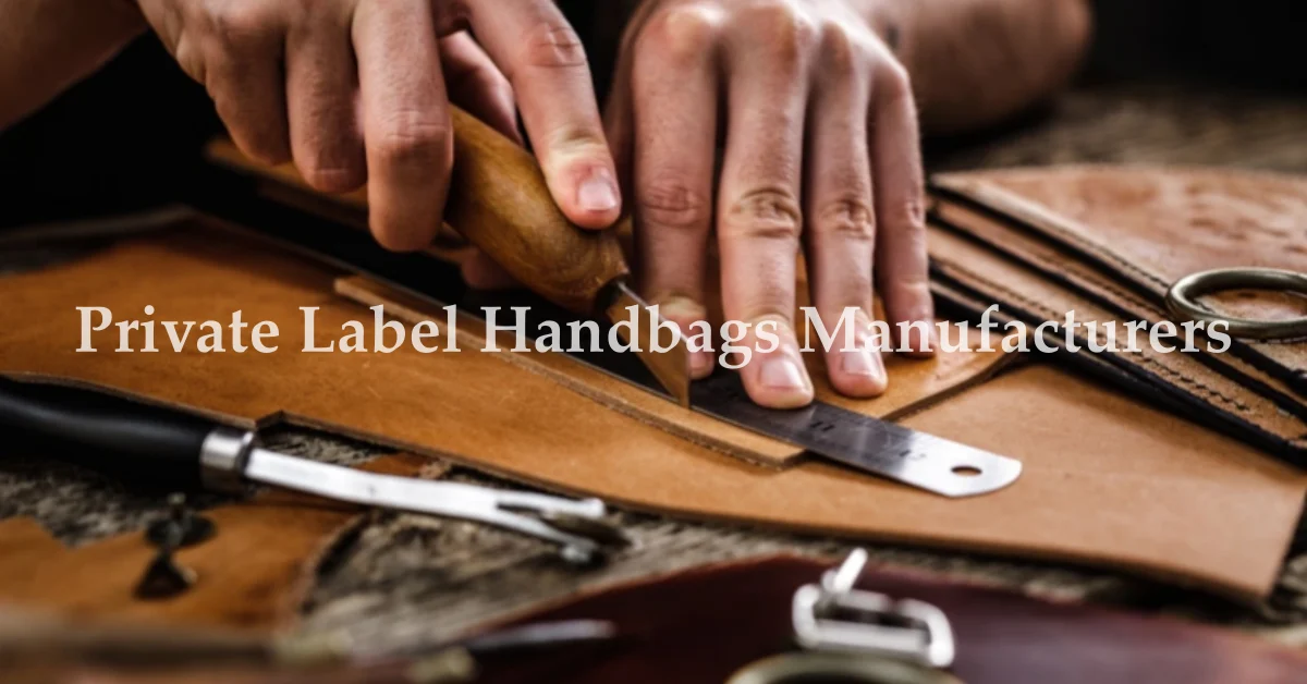 Ultimate Guide 2026: How to Partner with the Right Private Label Handbags Manufacturers for Global Success
